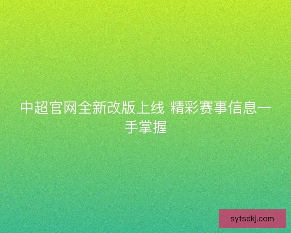 中超官网全新改版上线 精彩赛事信息一手掌握