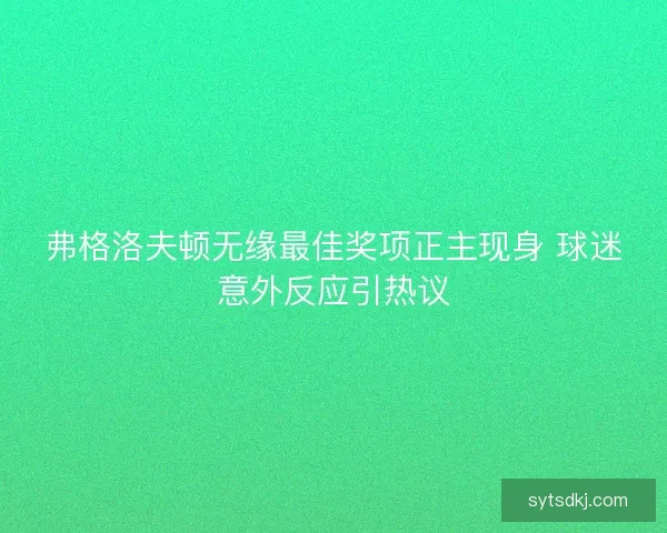 弗格洛夫顿无缘最佳奖项正主现身 球迷意外反应引热议