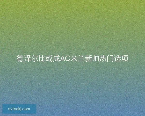 德泽尔比或成AC米兰新帅热门选项