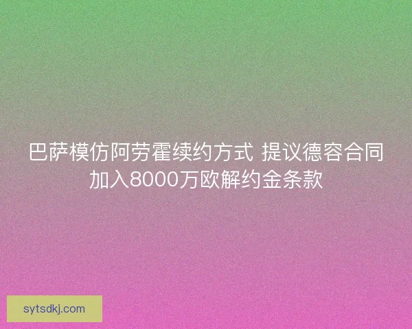 巴萨模仿阿劳霍续约方式 提议德容合同加入8000万欧解约金条款