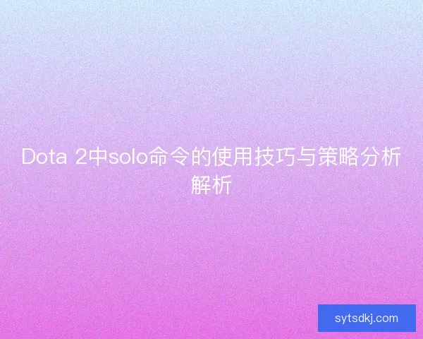 Dota 2中solo命令的使用技巧与策略分析解析