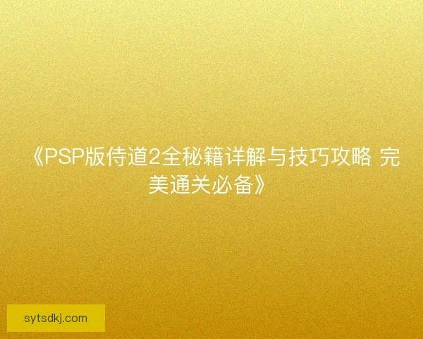 《PSP版侍道2全秘籍详解与技巧攻略 完美通关必备》 《PSP版侍道2全秘籍详解与技巧攻略 完美通关必备》