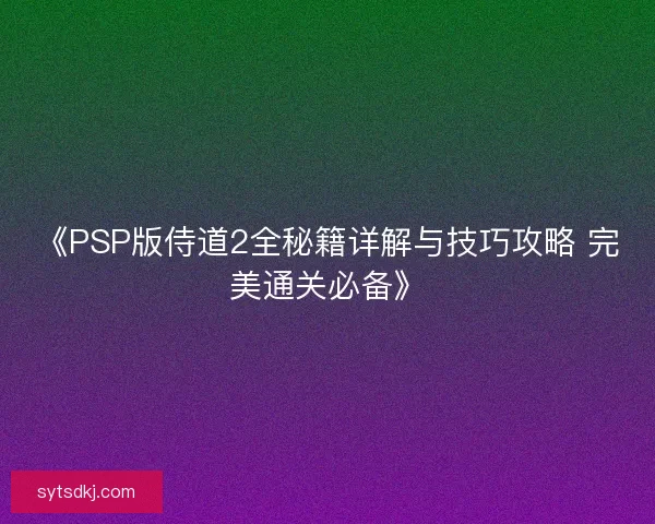 《PSP版侍道2全秘籍详解与技巧攻略 完美通关必备》